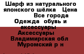 Шарф из натурального японского шёлка › Цена ­ 1 500 - Все города Одежда, обувь и аксессуары » Аксессуары   . Владимирская обл.,Муромский р-н